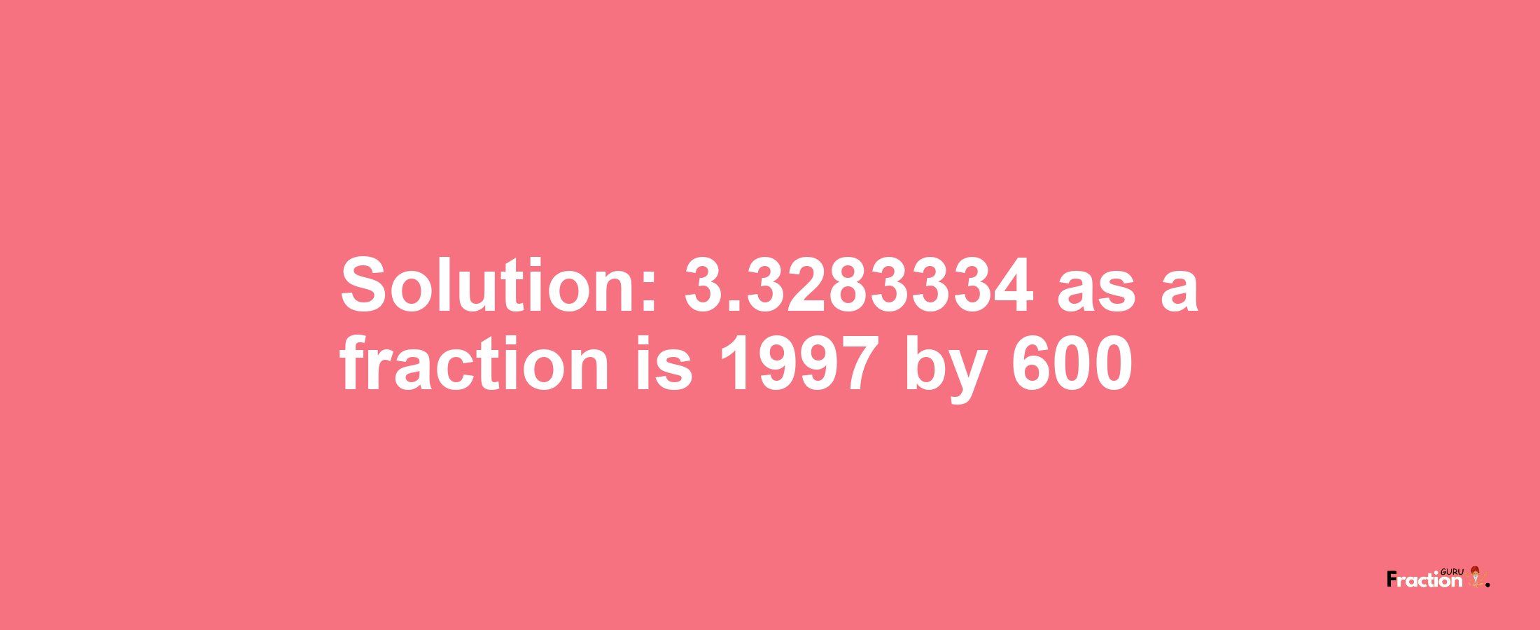 Solution:3.3283334 as a fraction is 1997/600